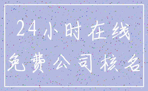 24小时在线_免费公司核名