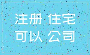 注册 住宅_可以 公司