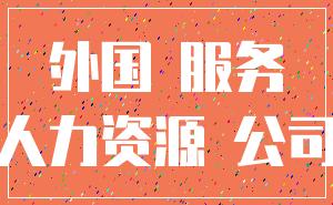 外国 服务_人力资源 公司