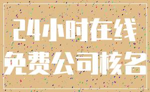 24小时在线_免费公司核名
