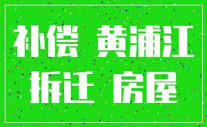 补偿 黄浦江_拆迁 房屋