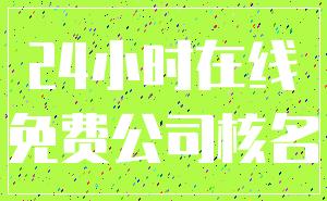 24小时在线_免费公司核名