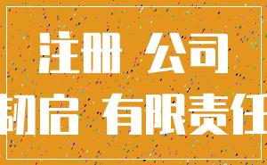 注册 公司_韧启 有限责任
