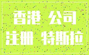 香港 公司_注册 特斯拉